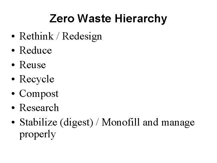 Zero Waste Hierarchy • • Rethink / Redesign Reduce Reuse Recycle Compost Research Stabilize