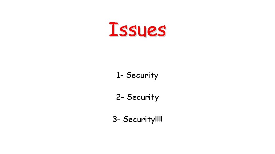 Issues 1 - Security 2 - Security 3 - Security!!!! 