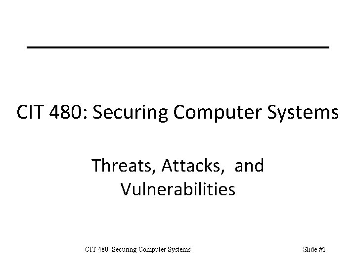 CIT 480: Securing Computer Systems Threats, Attacks, and Vulnerabilities CIT 480: Securing Computer Systems