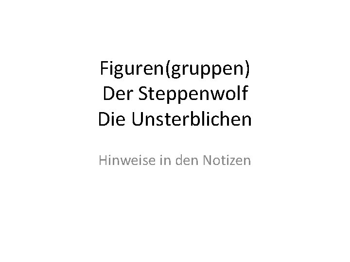 Figuren(gruppen) Der Steppenwolf Die Unsterblichen Hinweise in den Notizen 