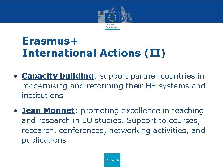 Erasmus+ International Actions (II) • Capacity building: support partner countries in modernising and reforming