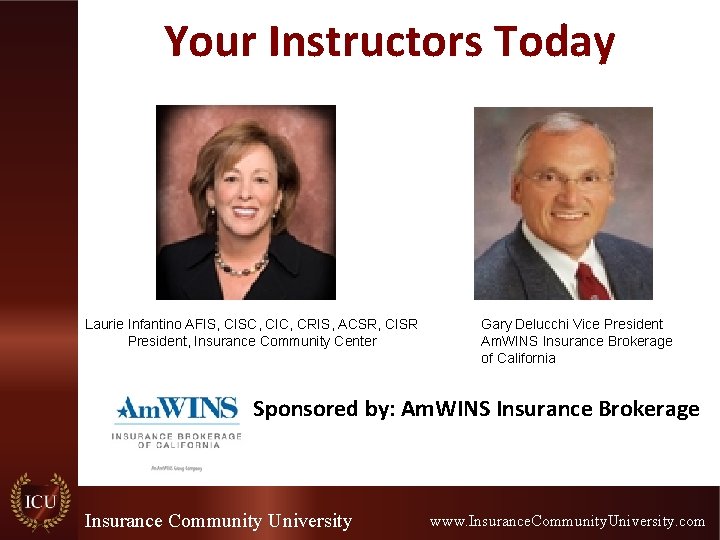 Your Instructors Today Laurie Infantino AFIS, CISC, CIC, CRIS, ACSR, CISR President, Insurance Community Your Instructors Today Laurie Infantino AFIS, CISC, CIC, CRIS, ACSR, CISR President, Insurance Community