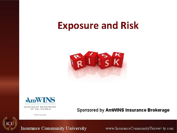 Exposure and Risk Sponsored by Am. WINS Insurance Brokerage Insurance Community University www. Insurance. Exposure and Risk Sponsored by Am. WINS Insurance Brokerage Insurance Community University www. Insurance.