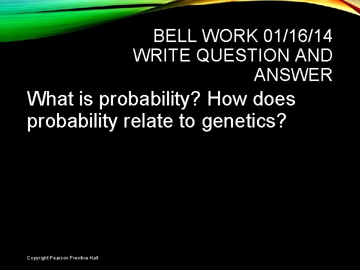  • . BELL WORK 01/16/14 WRITE QUESTION AND ANSWER What is probability? How