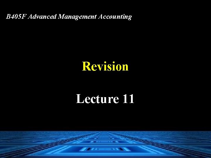 B 405 F Advanced Management Accounting Revision Lecture 11 