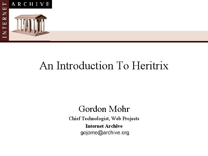 An Introduction To Heritrix Gordon Mohr Chief Technologist, Web Projects Internet Archive 