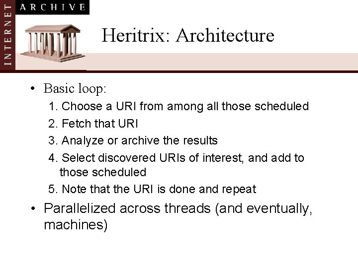 Heritrix: Architecture • Basic loop: 1. Choose a URI from among all those scheduled