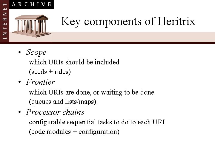 Key components of Heritrix • Scope which URIs should be included (seeds + rules)