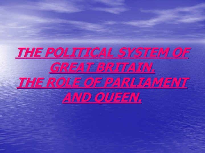 THE POLITICAL SYSTEM OF GREAT BRITAIN. THE ROLE OF PARLIAMENT AND QUEEN. 