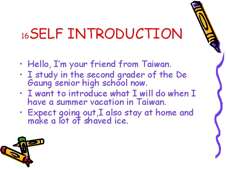 16 SELF INTRODUCTION • Hello, I’m your friend from Taiwan. • I study in