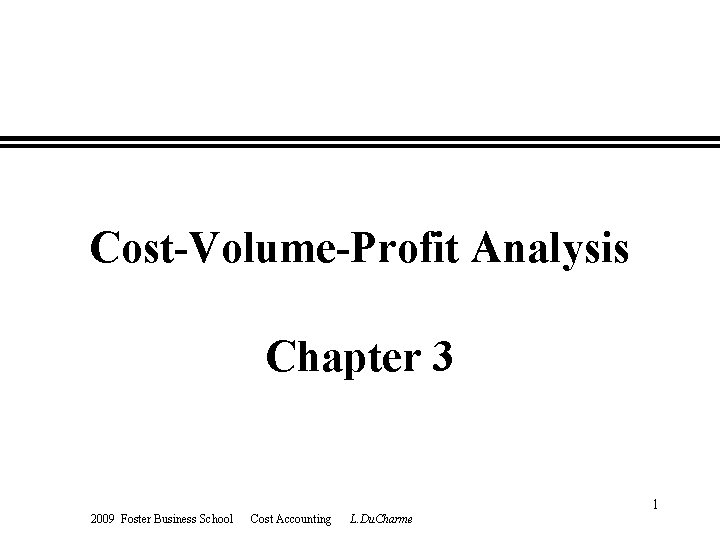 Cost-Volume-Profit Analysis Chapter 3 2009 Foster Business School Cost Accounting L. Du. Charme 1