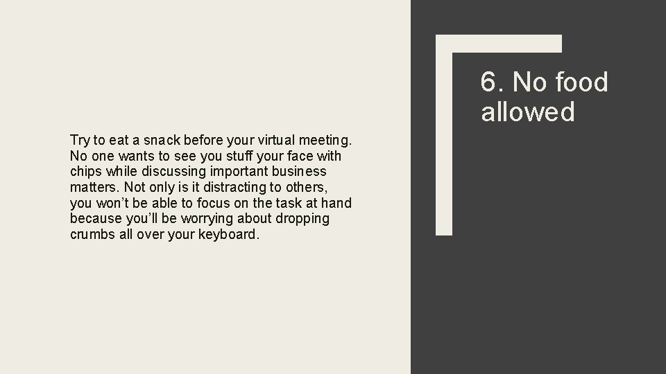 6. No food allowed Try to eat a snack before your virtual meeting. No