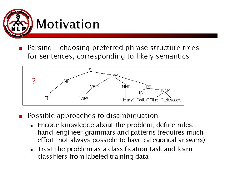 Motivation n Parsing – choosing preferred phrase structure trees for sentences, corresponding to likely