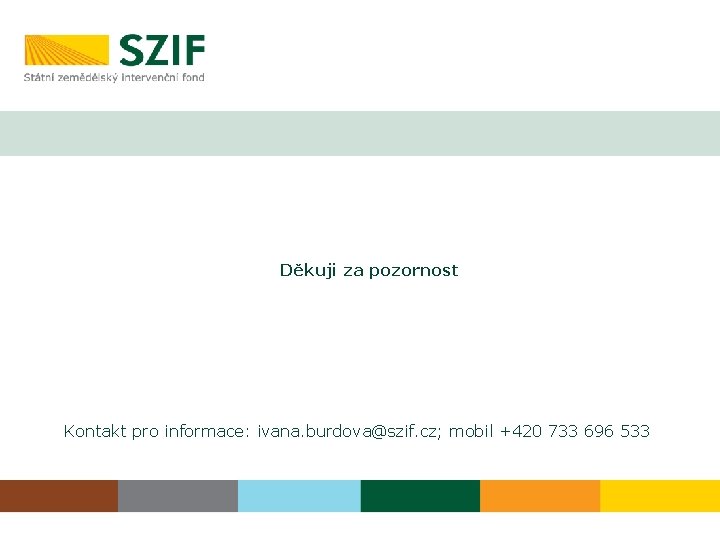 Děkuji za pozornost Kontakt pro informace: ivana. burdova@szif. cz; mobil +420 733 696 533