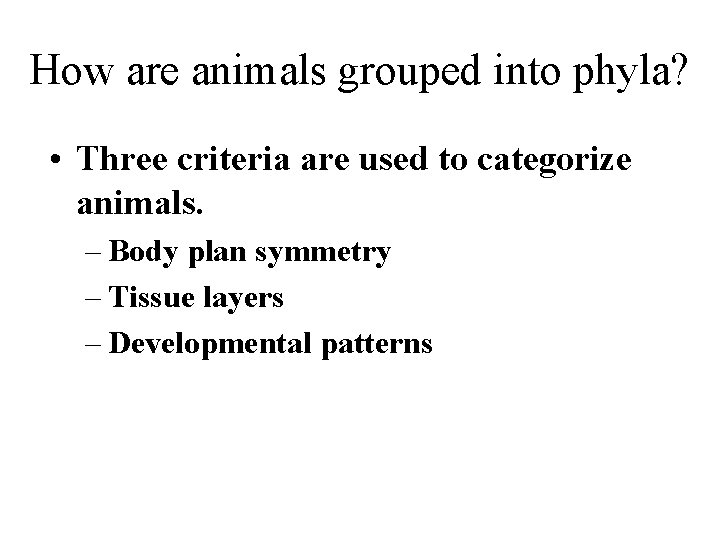 How are animals grouped into phyla? • Three criteria are used to categorize animals.