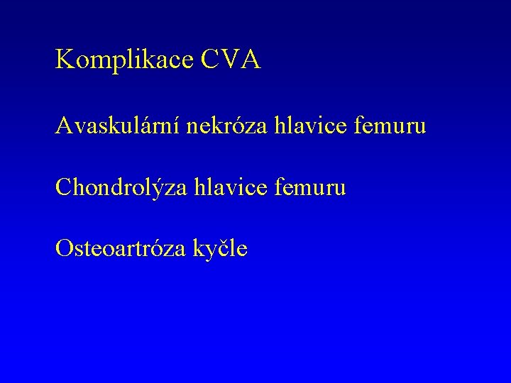 Komplikace CVA Avaskulární nekróza hlavice femuru Chondrolýza hlavice femuru Osteoartróza kyčle 