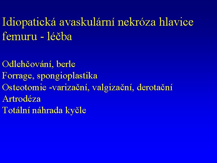 Idiopatická avaskulární nekróza hlavice femuru - léčba Odlehčování, berle Forrage, spongioplastika Osteotomie -varizační, valgizační,