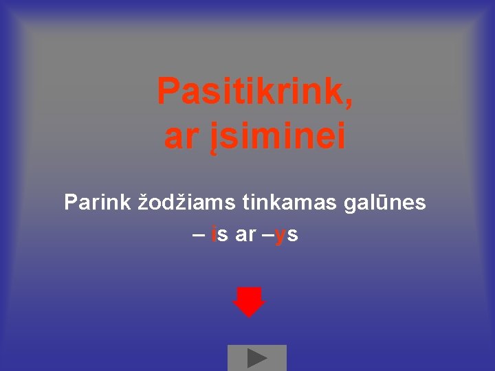 Pasitikrink, ar įsiminei Parink žodžiams tinkamas galūnes – is ar –ys 