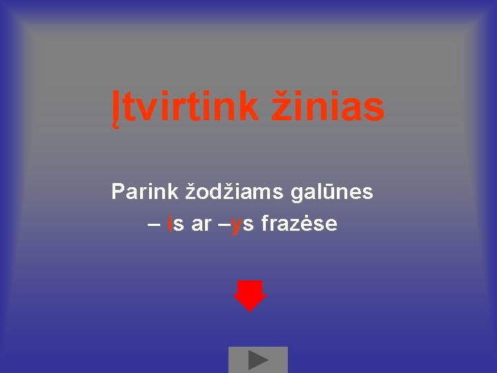 Įtvirtink žinias Parink žodžiams galūnes – is ar –ys frazėse 