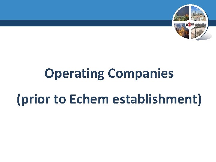 Operating Companies (prior to Echem establishment) 
