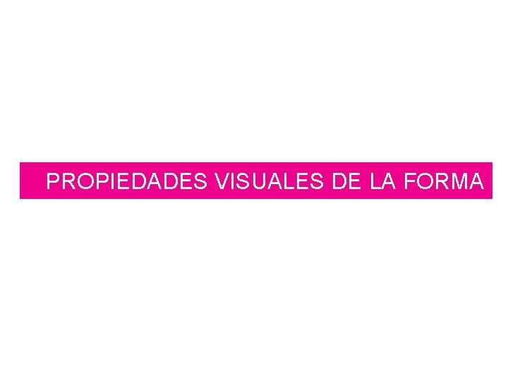 PROPIEDADES VISUALES DE LA FORMA 