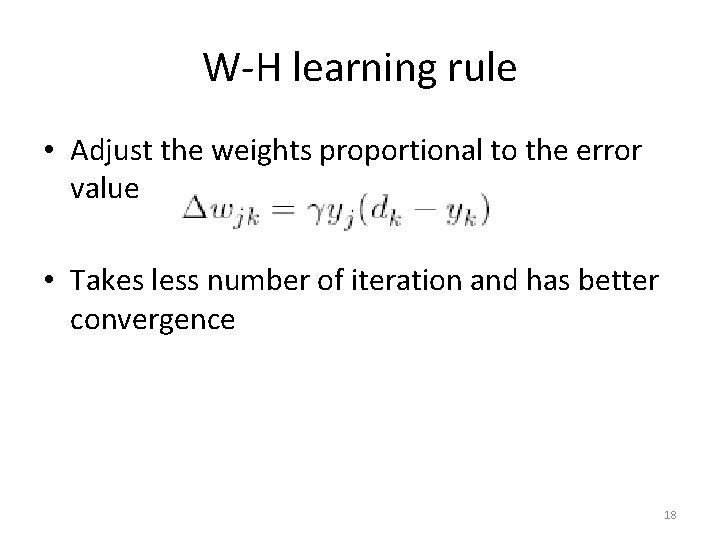 W-H learning rule • Adjust the weights proportional to the error value • Takes