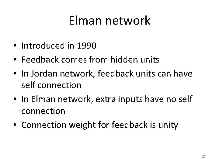 Elman network • Introduced in 1990 • Feedback comes from hidden units • In