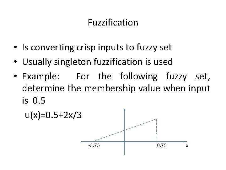 Fuzzification • Is converting crisp inputs to fuzzy set • Usually singleton fuzzification is