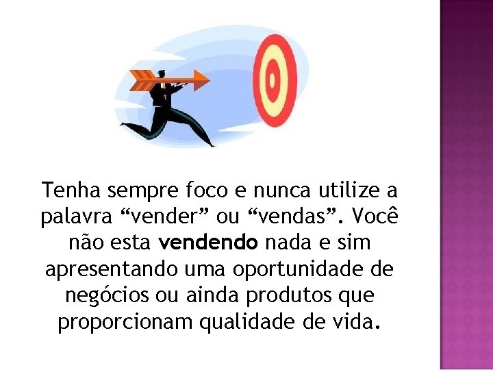 Tenha sempre foco e nunca utilize a palavra “vender” ou “vendas”. Você não esta