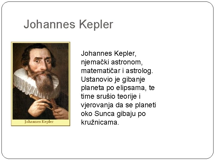 Johannes Kepler, njemački astronom, matematičar i astrolog. Ustanovio je gibanje planeta po elipsama, te