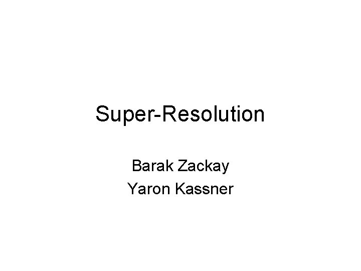 Super-Resolution Barak Zackay Yaron Kassner 