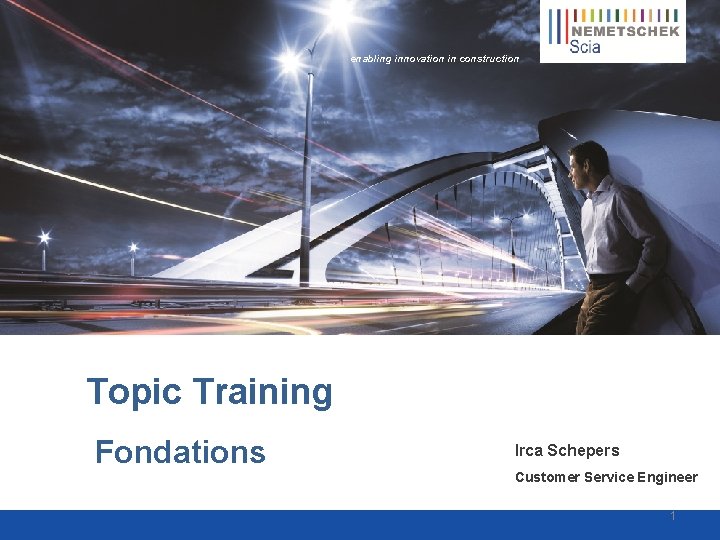 enabling innovation in construction Topic Training Fondations Irca Schepers Customer Service Engineer 1 