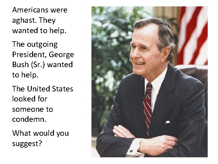 Americans were aghast. They wanted to help. The outgoing President, George Bush (Sr. )