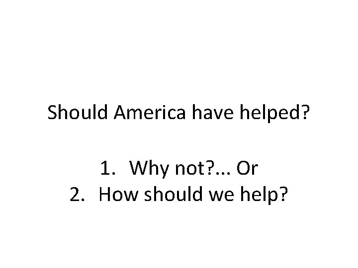 Should America have helped? 1. Why not? . . . Or 2. How should