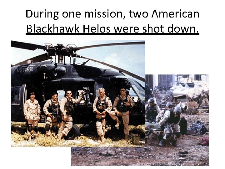 During one mission, two American Blackhawk Helos were shot down. 