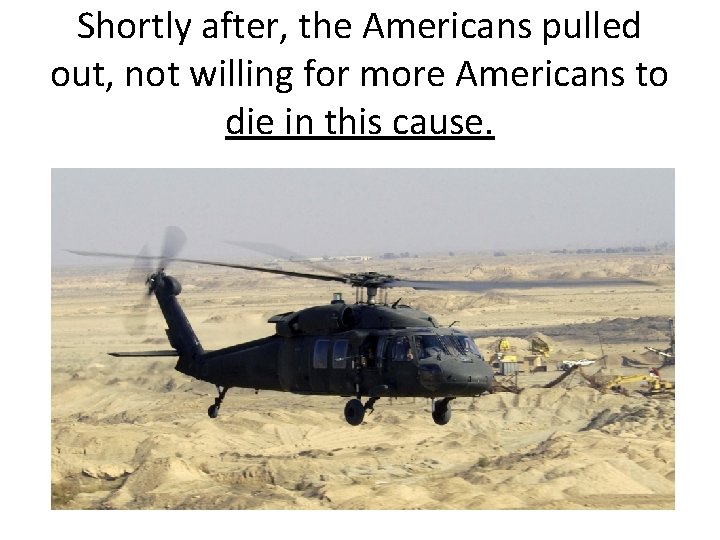 Shortly after, the Americans pulled out, not willing for more Americans to die in