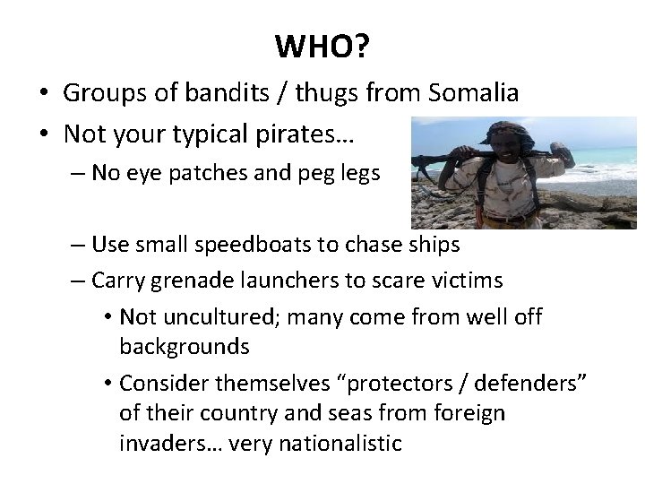WHO? • Groups of bandits / thugs from Somalia • Not your typical pirates…