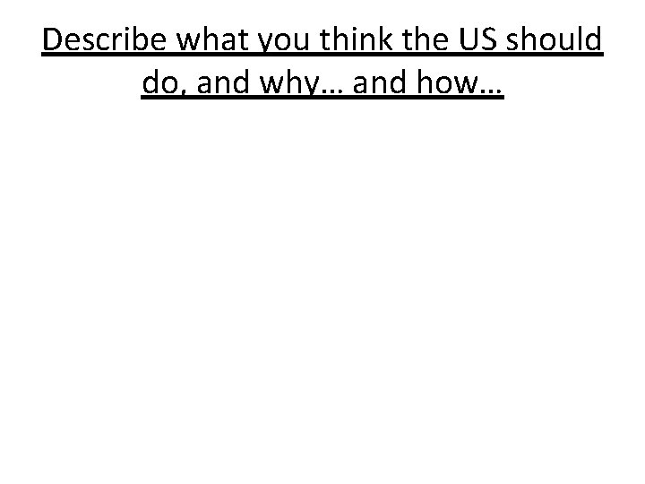 Describe what you think the US should do, and why… and how… 