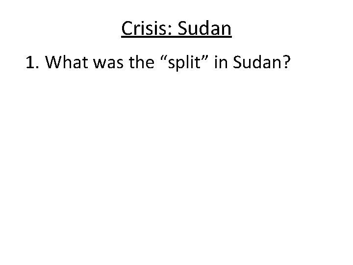 Crisis: Sudan 1. What was the “split” in Sudan? 