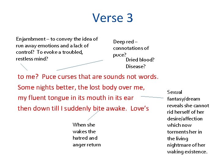 Verse 3 Enjambment – to convey the idea of run away emotions and a