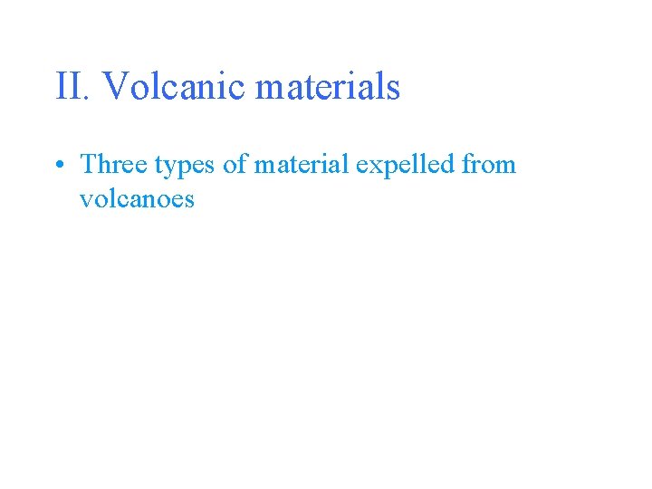 II. Volcanic materials • Three types of material expelled from volcanoes 