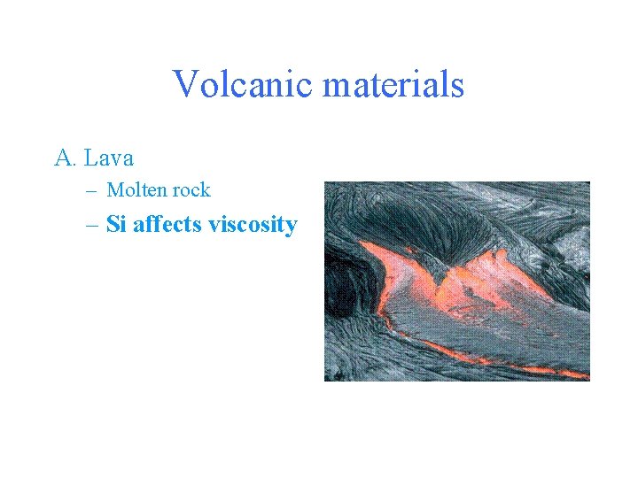 Volcanic materials A. Lava – Molten rock – Si affects viscosity 