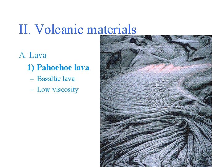 II. Volcanic materials A. Lava 1) Pahoehoe lava – Basaltic lava – Low viscosity