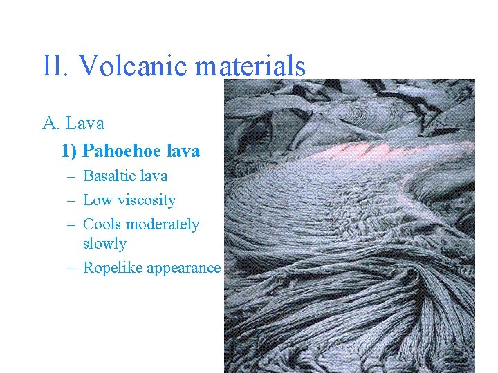 II. Volcanic materials A. Lava 1) Pahoehoe lava – Basaltic lava – Low viscosity