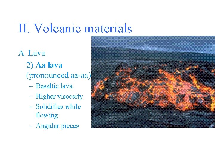 II. Volcanic materials A. Lava 2) Aa lava (pronounced aa-aa) – Basaltic lava –