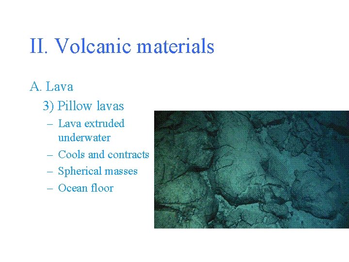 II. Volcanic materials A. Lava 3) Pillow lavas – Lava extruded underwater – Cools