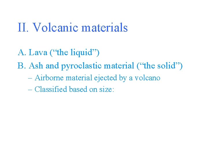 II. Volcanic materials A. Lava (“the liquid”) B. Ash and pyroclastic material (“the solid”)