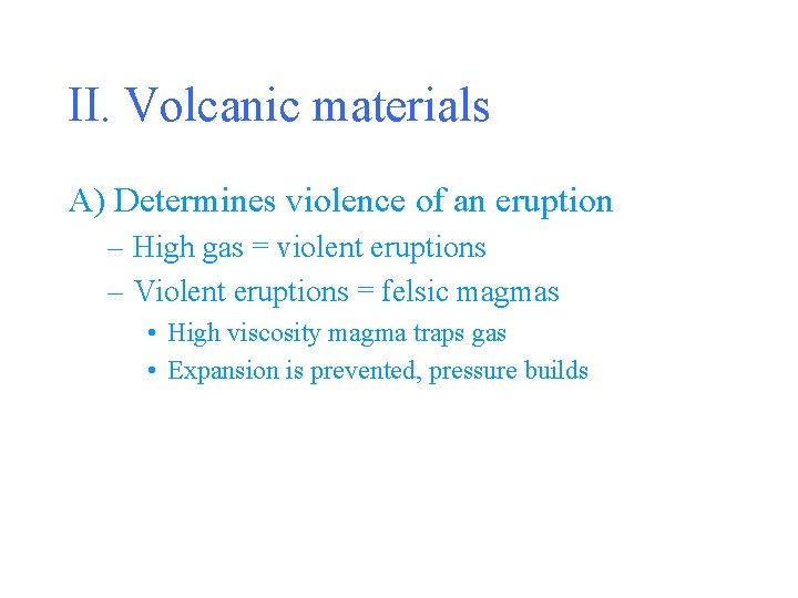 II. Volcanic materials A) Determines violence of an eruption – High gas = violent