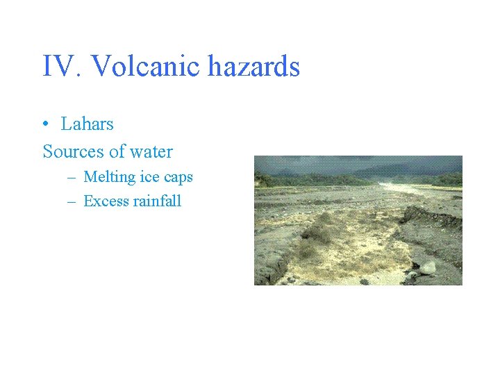 IV. Volcanic hazards • Lahars Sources of water – Melting ice caps – Excess