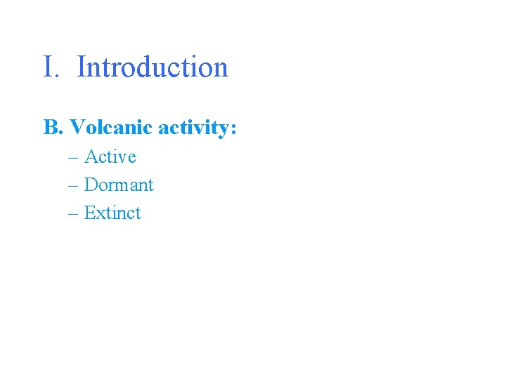 I. Introduction B. Volcanic activity: – Active – Dormant – Extinct 